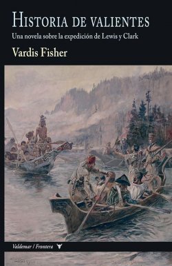 Historia de valientes. Una novela sobre la expedición de Lewis y Clark